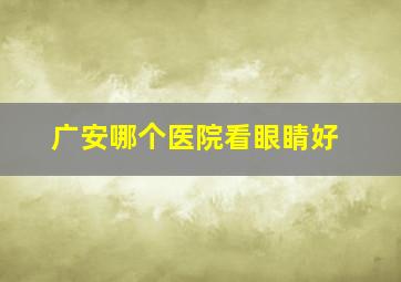 广安哪个医院看眼睛好