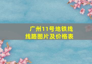 广州11号地铁线线路图片及价格表