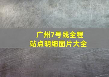 广州7号线全程站点明细图片大全