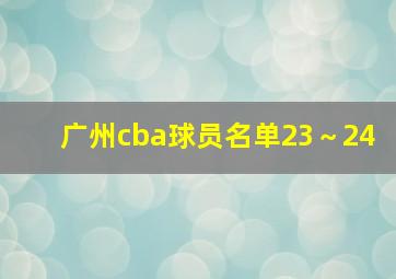 广州cba球员名单23～24