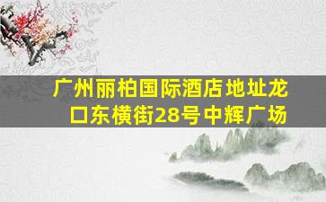 广州丽柏国际酒店地址龙口东横街28号中辉广场