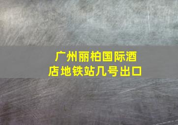 广州丽柏国际酒店地铁站几号出口