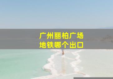 广州丽柏广场地铁哪个出口