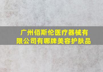 广州佰斯伦医疗器械有限公司有哪牌美容护肤品