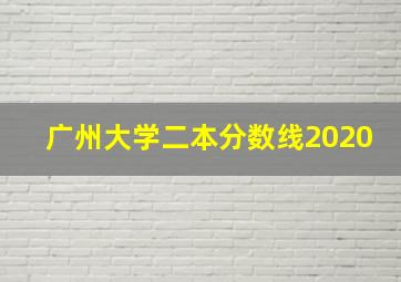 广州大学二本分数线2020