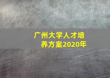 广州大学人才培养方案2020年