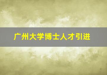 广州大学博士人才引进