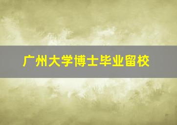 广州大学博士毕业留校