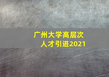 广州大学高层次人才引进2021