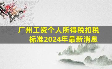 广州工资个人所得税扣税标准2024年最新消息