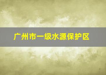 广州市一级水源保护区