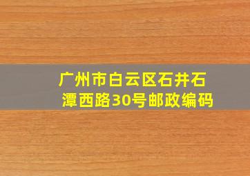 广州市白云区石井石潭西路30号邮政编码