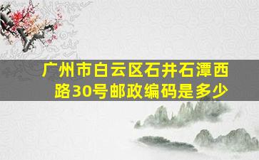 广州市白云区石井石潭西路30号邮政编码是多少