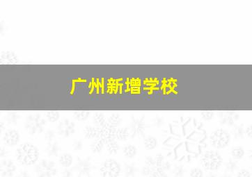 广州新增学校