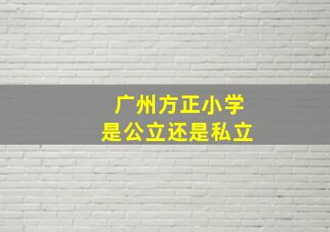 广州方正小学是公立还是私立