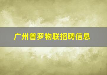 广州普罗物联招聘信息