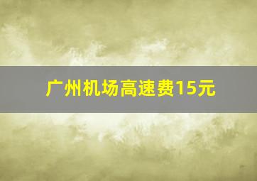 广州机场高速费15元