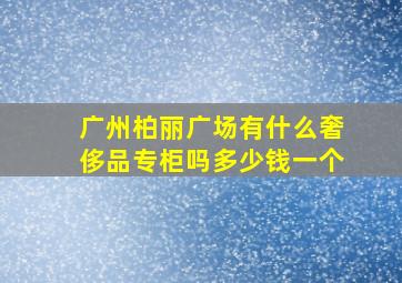 广州柏丽广场有什么奢侈品专柜吗多少钱一个