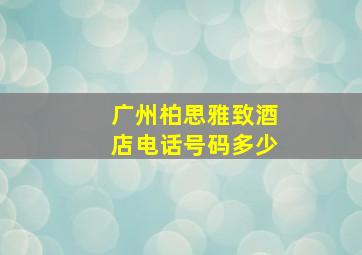 广州柏思雅致酒店电话号码多少