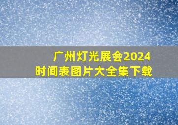 广州灯光展会2024时间表图片大全集下载