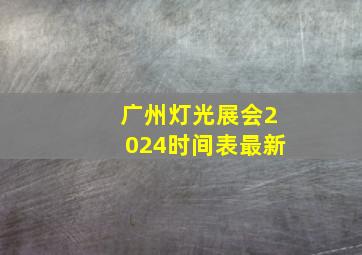 广州灯光展会2024时间表最新