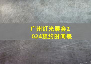 广州灯光展会2024预约时间表