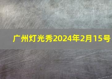 广州灯光秀2024年2月15号