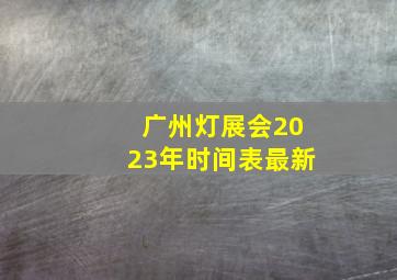 广州灯展会2023年时间表最新