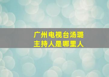 广州电视台汤璐主持人是哪里人