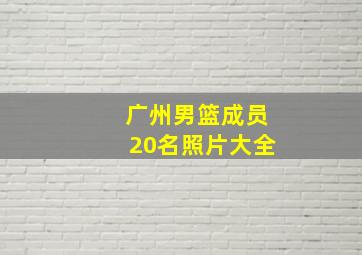 广州男篮成员20名照片大全