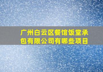 广州白云区餐馆饭堂承包有限公司有哪些项目