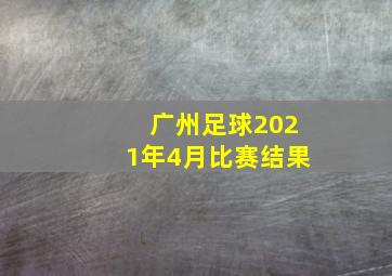 广州足球2021年4月比赛结果