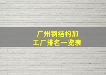 广州钢结构加工厂排名一览表