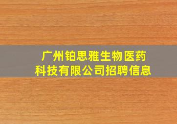 广州铂思雅生物医药科技有限公司招聘信息