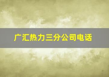 广汇热力三分公司电话