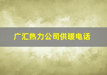 广汇热力公司供暖电话