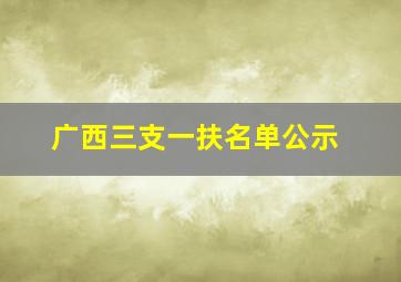 广西三支一扶名单公示