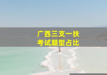 广西三支一扶考试题型占比