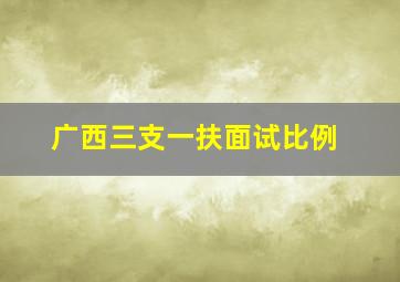 广西三支一扶面试比例