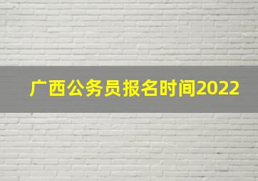 广西公务员报名时间2022