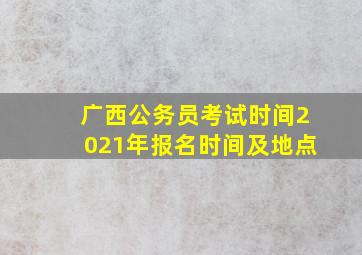 广西公务员考试时间2021年报名时间及地点