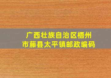 广西壮族自治区梧州市藤县太平镇邮政编码