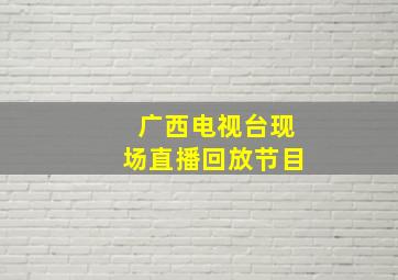 广西电视台现场直播回放节目