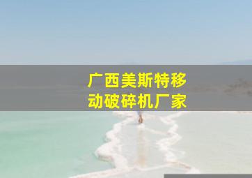 广西美斯特移动破碎机厂家