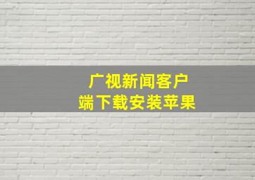 广视新闻客户端下载安装苹果