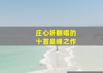 庄心妍翻唱的十首巅峰之作