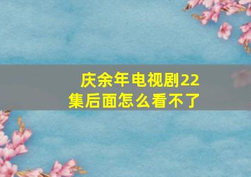 庆余年电视剧22集后面怎么看不了