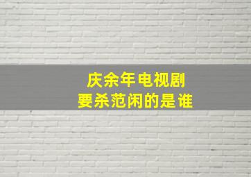 庆余年电视剧要杀范闲的是谁