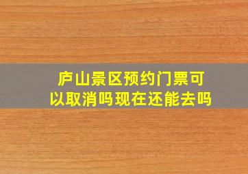 庐山景区预约门票可以取消吗现在还能去吗