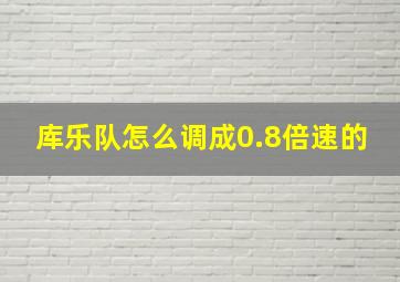 库乐队怎么调成0.8倍速的